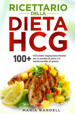 Ricettario Della Dieta Hcg: 100+ Hcg Diete Vegetariane Ricette Per La Perdita Di Peso E La Rapida Perdita Di Grasso (Italian Edition)