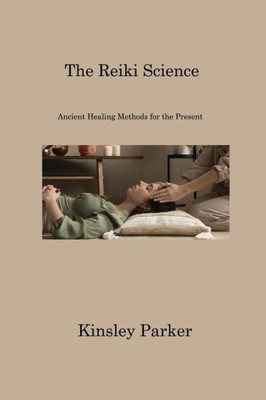 The Reiki Science: Ancient Healing Methods For The Present