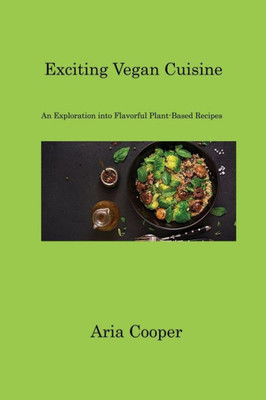 Exciting Vegan Cuisine: An Exploration Into Flavorful Plant-Based Recipes
