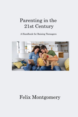 Parenting In The 21St Century: A Handbook For Raising Teenagers