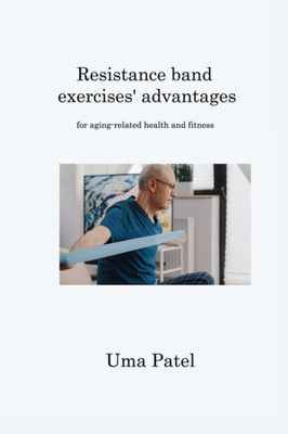 Resistance Band Exercises' Advantages: For Aging-Related Health And Fitness