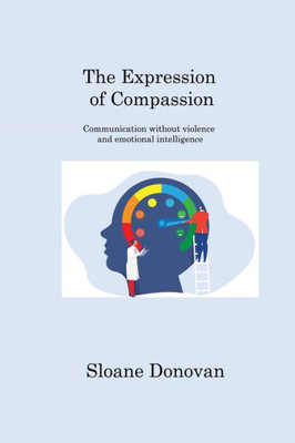 The Expression Of Compassion: Communication Without Violence And Emotional Intelligence