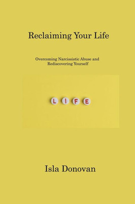 Reclaiming Your Life: Overcoming Narcissistic Abuse And Rediscovering Yourself