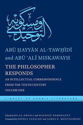 The Philosopher Responds: An Intellectual Correspondence from the Tenth Century, Volume One (Library of Arabic Literature, 19)