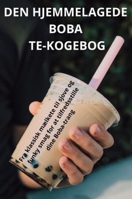 Den Hjemmelagede Boba Te-Kogebog (Danish Edition)