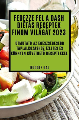 Fedezze Fel A Dash Diétás Receptek Finom Világát 2023: Útmutató Az Egészségesebb Táplálkozáshoz Ízletes És Könnyen Követheto Receptekkel (Hungarian Edition)