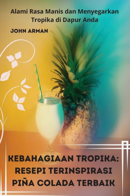 Kebahagiaan Tropika: Resepi Terinspirasi Piña Colada Terbaik (Malay Edition)