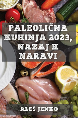 Paleolicna Kuhinja 2023, Nazaj K Naravi: Zdrava In Okusna Prehrana Z Recepti Iz Prave Hrane (Slovene Edition)