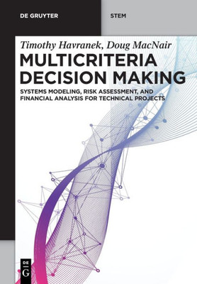Multicriteria Decision Making: Systems Modeling, Risk Assessment And Financial Analysis For Technical Projects (De Gruyter Stem)