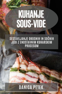 Kuhanje Sous-Vide: Sestavljanje Okusnih In Socnih Jedi Z Enostavnim Kuharskim Procesom (Slovene Edition)