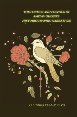 The Poetics And Politics Of Amitab Ghosh In Histographical Narratives