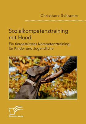 Sozialkompetenztraining Mit Hund. Ein Tiergestütztes Kompetenztraining Für Kinder Und Jugendliche (German Edition)