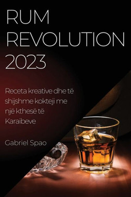 Rum Revolution 2023: Receta Kreative Dhe Të Shijshme Kokteji Me Një Kthesë Të Karaibeve (Albanian Edition)