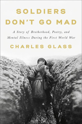Soldiers Don'T Go Mad: A Story Of Brotherhood, Poetry, And Mental Illness During The First World War