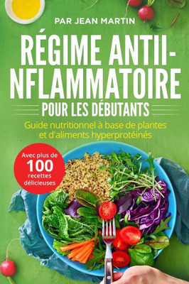 Régime Antiinflammatoire Pour Les Débutants: Guide Nutritionnel À Base De Plantes Et D'Aliments Hyperprotéinés (Avec Plus De 100 Recettes Délicieuses) (French Edition)