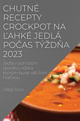 Chutné Recepty Crockpot Na Lahké Jedlá Pocas Týzdna 2023: Jedlá V Pomalom Sporáku, Vdaka Ktorým Bude Vás Zivot Hrackou (Slovak Edition)