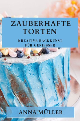 Zauberhafte Torten: Kreative Backkunst Für Genießer (German Edition)