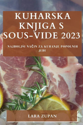 Kuharska Knjiga S Sous-Vide 2023: Najboljsi Nacin Za Kuhanje Popolnih Jedi (Slovene Edition)