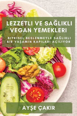 Lezzetli Ve Saglikli Vegan Yemekleri: Bitkisel Beslenmeyle Saglikli Bir Yasamin Kapilari Açiliyor (Turkish Edition)