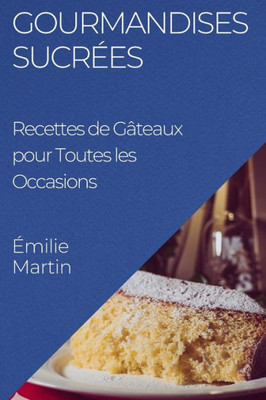 Gourmandises Sucrées: Recettes De Gâteaux Pour Toutes Les Occasions (French Edition)