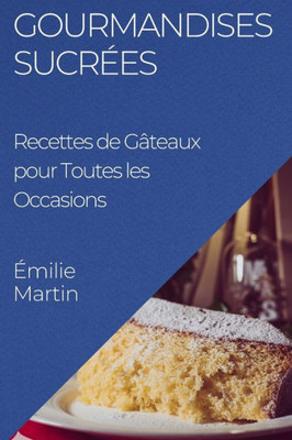 Gourmandises Sucrées: Recettes De Gâteaux Pour Toutes Les Occasions (French Edition)
