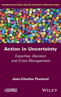 Action In Uncertainty: Expertise, Decision And Crisis Management