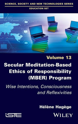 Secular Meditation-Based Ethics Of Responsibility (Mber) Program: Wise Intentions, Consciousness And Reflexivities (Science, Society And New Technologies Series: Education Set)