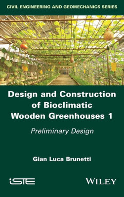 Design And Construction Of Bioclimatic Wooden Greenhouses, Volume 1: Preliminary Design (Civil Engineering And Geomechanics)