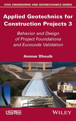 Applied Geotechnics For Construction Projects, Volume 3: Behavior And Design Of Project Foundations And Eurocode Validation (Civil Engineering And Geomechanics, 3)