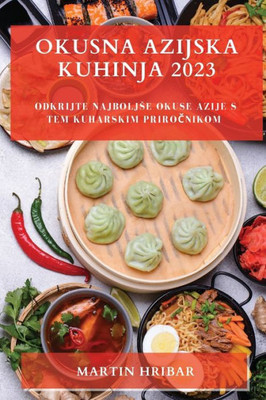 Okusna Azijska Kuhinja 2023: Odkrijte Najboljse Okuse Azije S Tem Kuharskim Prirocnikom (Slovene Edition)