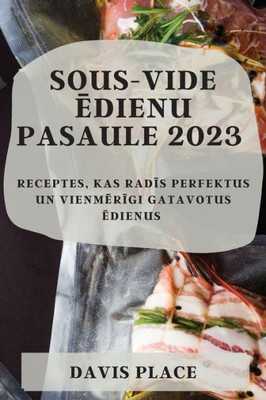 Sous-Vide Edienu Pasaule 2023: Receptes, Kas Radis Perfektus Un Vienmerigi Gatavotus Edienus (Latvian Edition)