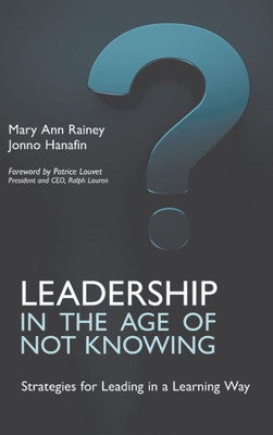 Leadership In The Age Of Not Knowing: Strategies For Leading In A Learning Way