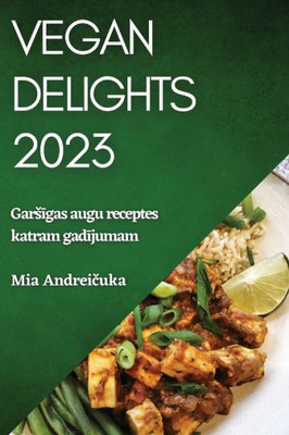 Vegan Delights 2023: Garsigas Augu Receptes Katram Gadijumam (Latvian Edition)