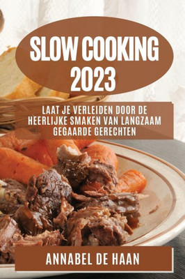 Slow Cooking 2023: Laat Je Verleiden Door De Heerlijke Smaken Van Langzaam Gegaarde Gerechten (Dutch Edition)