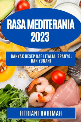 Rasa Mediterania 2023: Banyak Resep Dari Italia, Spanyol Dan Yunani (Indonesian Edition)