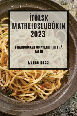 Ítölsk Matreiðslubókin 2023: Bragðgóðar Uppskriftir Frá Ítalíu (Icelandic Edition)