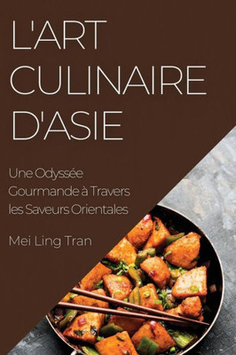 L'Art Culinaire D'Asie: Une Odyssée Gourmande À Travers Les Saveurs Orientales (French Edition)