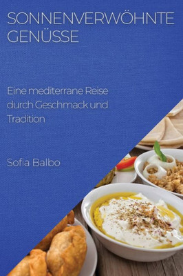 Sonnenverwöhnte Genüsse: Eine Mediterrane Reise Durch Geschmack Und Tradition (German Edition)