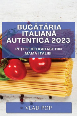 Bucataria Italiana Autentica 2023: Re?Ete Delicioase Din Mama Italiei (Romanian Edition)