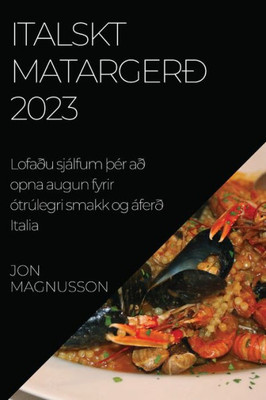 Italskt Matargerð 2023: Lofaðu Sjálfum Þér Að Opna Augun Fyrir Ótrúlegri Smakk Og Áferð Italia (Icelandic Edition)