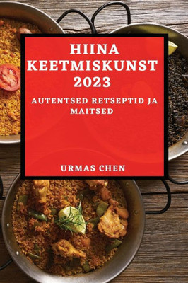 Hiina Keetmiskunst 2023: Autentsed Retseptid Ja Maitsed (Estonian Edition)