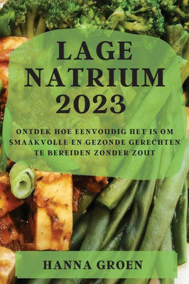 Lage Natrium 2023: Ontdek Hoe Eenvoudig Het Is Om Smaakvolle En Gezonde Gerechten Te Bereiden Zonder Zout (Dutch Edition)