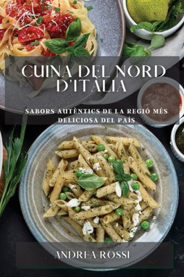 Cuina Del Nord D'Itàlia: Sabors Autèntics De La Regió Més Deliciosa Del País (Catalan Edition)