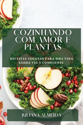 Cozinhando Com Amor E Plantas: Receitas Veganas Para Uma Vida Sauda Vel E Consciente (Portuguese Edition)