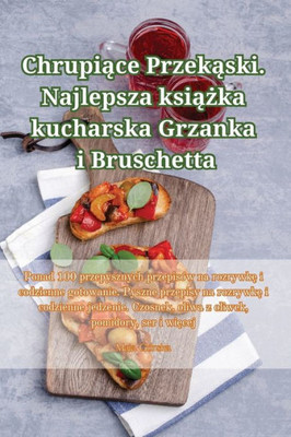 Chrupiace Przekaski. Najlepsza Ksiazka Kucharska Grzanka I Bruschetta (Polish Edition)