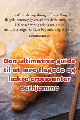 Den Ultimative Guide Til At Lave Flagede Og Lækre Croissanter Derhjemme (Danish Edition)