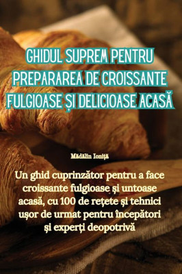 Ghidul Suprem Pentru Prepararea De Croissante Fulgioase ?I Delicioase Acasa (Romanian Edition)