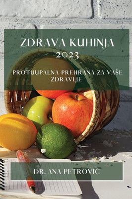 Zdrava Kuhinja 2023: Protuupalna Prehrana Za Vase Zdravlje (Croatian Edition)