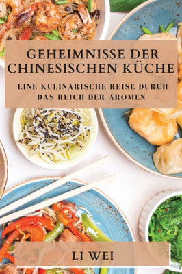 Geheimnisse Der Chinesischen Küche: Eine Kulinarische Reise Durch Das Reich Der Aromen (German Edition)
