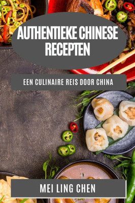 Authentieke Chinese Recepten: Een Culinaire Reis Door China (Dutch Edition)